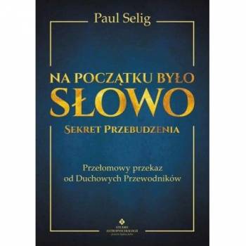 Na początku było słowo. Sekret przebudzenia - Paul Selig